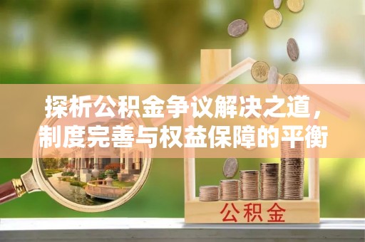 兰考探析公积金争议解决之道，制度完善与权益保障的平衡点