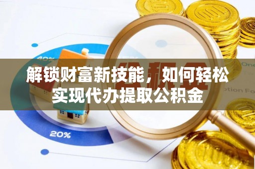 兰考解锁财富新技能，如何轻松实现代办提取公积金