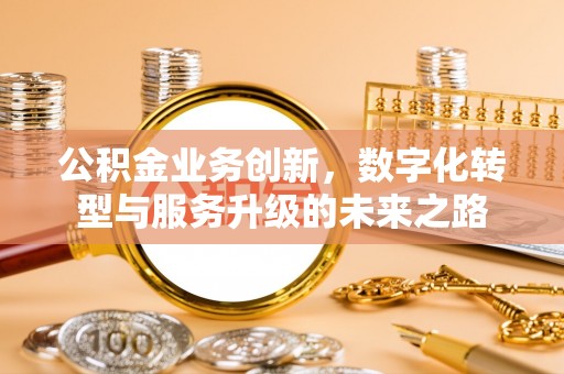 兰考公积金业务创新，数字化转型与服务升级的未来之路