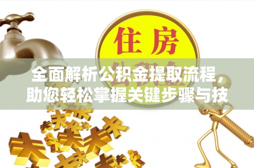 兰考全面解析公积金提取流程，助您轻松掌握关键步骤与技巧