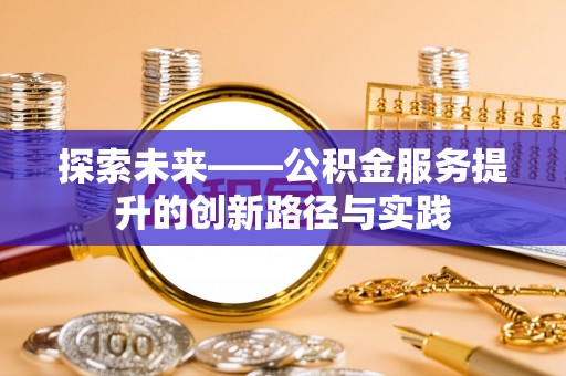 兰考探索未来——公积金服务提升的创新路径与实践