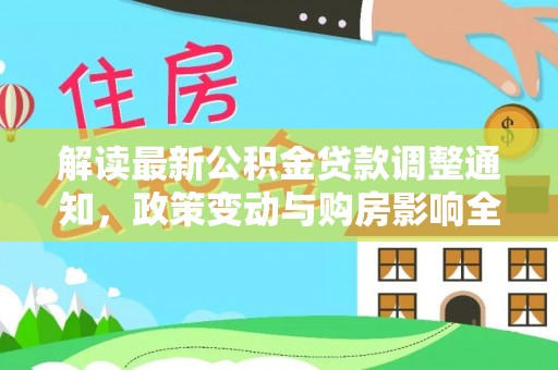 兰考解读最新公积金贷款调整通知，政策变动与购房影响全解析