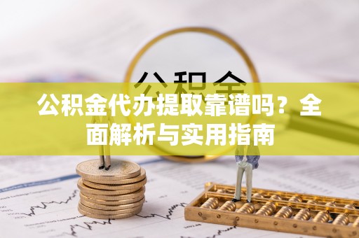 兰考公积金代办提取靠谱吗？全面解析与实用指南