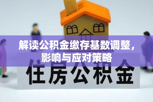兰考解读公积金缴存基数调整，影响与应对策略