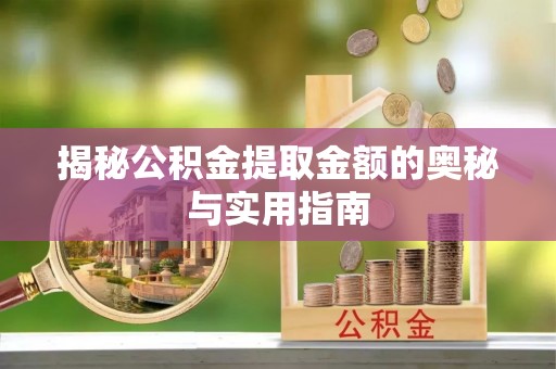 兰考揭秘公积金提取金额的奥秘与实用指南