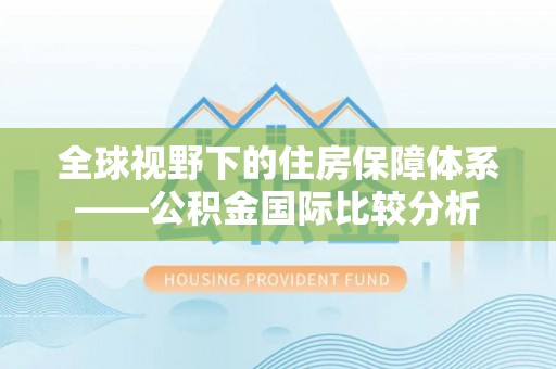 兰考全球视野下的住房保障体系——公积金国际比较分析