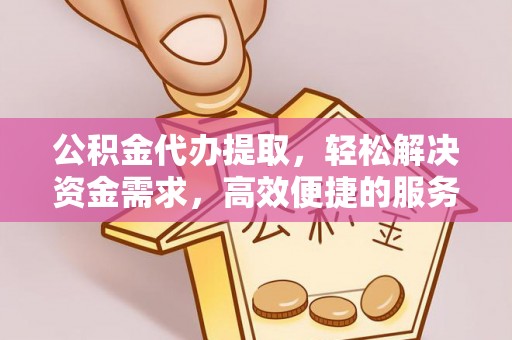 兰考公积金代办提取，轻松解决资金需求，高效便捷的服务选择