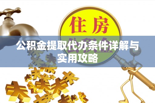 兰考公积金提取代办条件详解与实用攻略