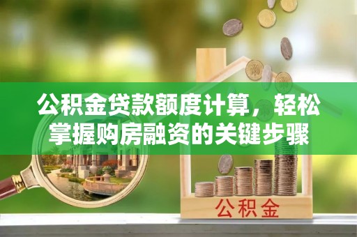 兰考公积金贷款额度计算，轻松掌握购房融资的关键步骤