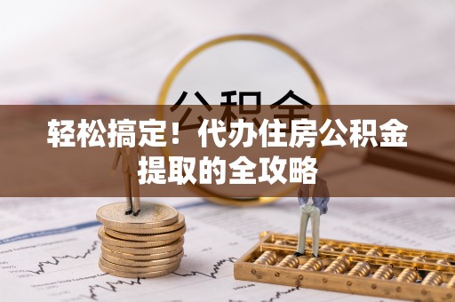 兰考轻松搞定！代办住房公积金提取的全攻略