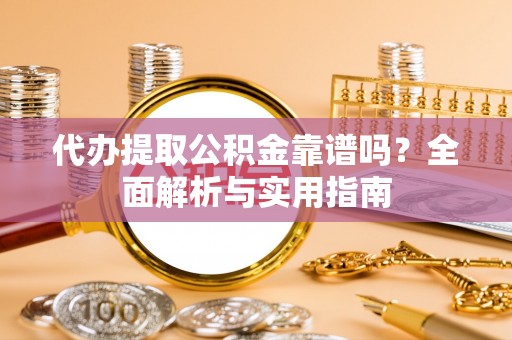 兰考代办提取公积金靠谱吗？全面解析与实用指南