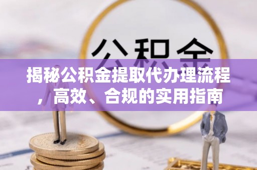 兰考揭秘公积金提取代办理流程，高效、合规的实用指南