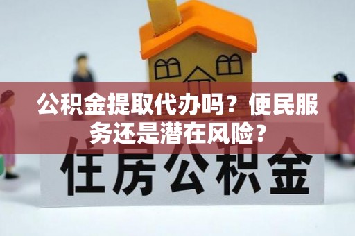 兰考公积金提取代办吗？便民服务还是潜在风险？