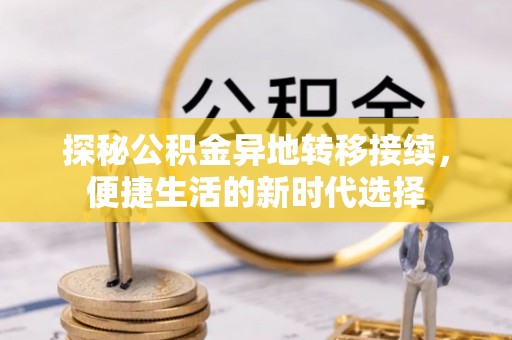 兰考探秘公积金异地转移接续，便捷生活的新时代选择