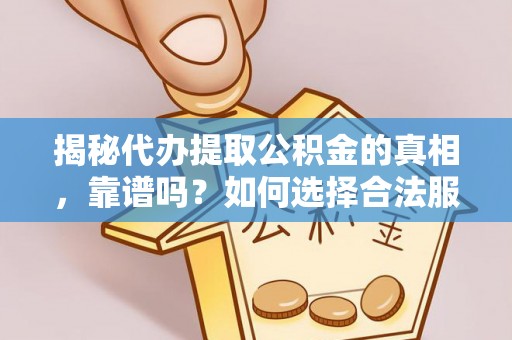 兰考揭秘代办提取公积金的真相，靠谱吗？如何选择合法服务？