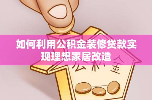 兰考如何利用公积金装修贷款实现理想家居改造