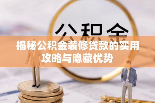 兰考揭秘公积金装修贷款的实用攻略与隐藏优势