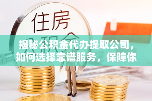 兰考揭秘公积金代办提取公司，如何选择靠谱服务，保障你的资金安全