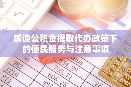 兰考解读公积金提取代办政策下的便民服务与注意事项