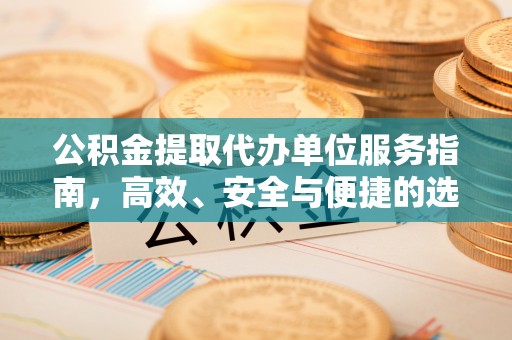 兰考公积金提取代办单位服务指南，高效、安全与便捷的选择