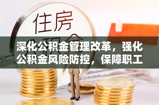 兰考深化公积金管理改革，强化公积金风险防控，保障职工权益