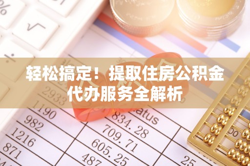 兰考轻松搞定！提取住房公积金代办服务全解析