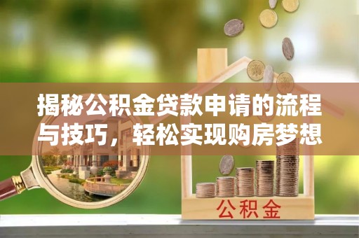 兰考揭秘公积金贷款申请的流程与技巧，轻松实现购房梦想