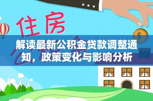 兰考解读最新公积金贷款调整通知，政策变化与影响分析
