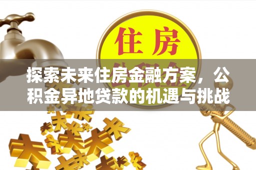 兰考探索未来住房金融方案，公积金异地贷款的机遇与挑战
