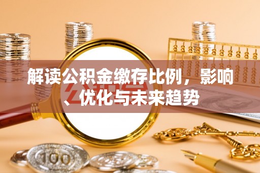 兰考解读公积金缴存比例，影响、优化与未来趋势