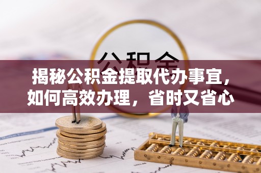 兰考揭秘公积金提取代办事宜，如何高效办理，省时又省心？