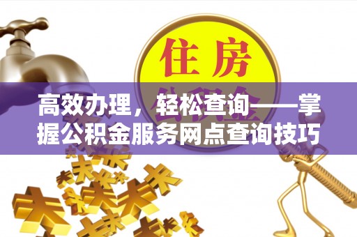 兰考高效办理，轻松查询——掌握公积金服务网点查询技巧