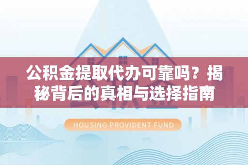 兰考公积金提取代办可靠吗？揭秘背后的真相与选择指南