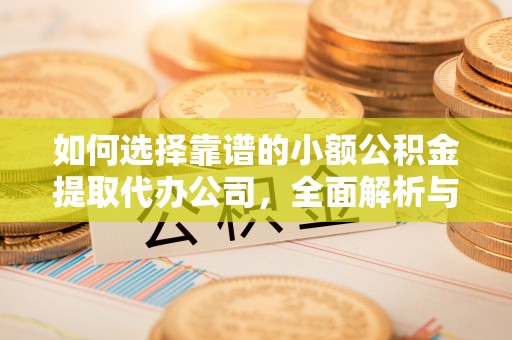 兰考如何选择靠谱的小额公积金提取代办公司，全面解析与实用指南
