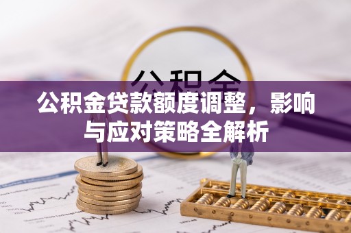 兰考公积金贷款额度调整，影响与应对策略全解析