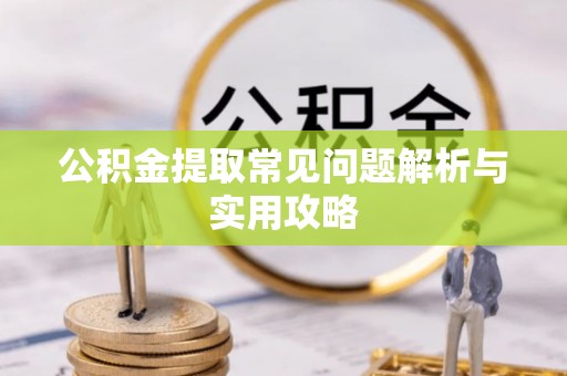 兰考公积金提取常见问题解析与实用攻略