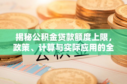 兰考揭秘公积金贷款额度上限，政策、计算与实际应用的全面解析