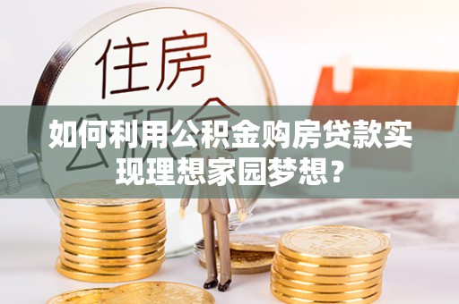兰考如何利用公积金购房贷款实现理想家园梦想？