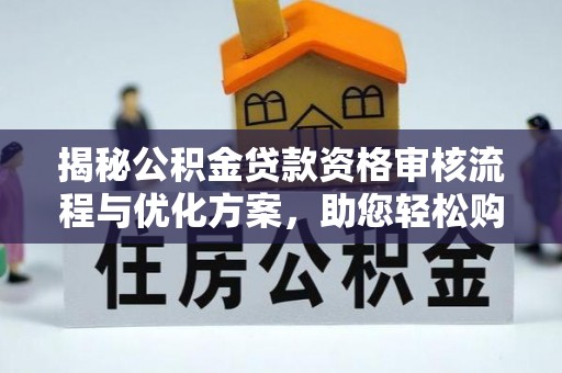 兰考揭秘公积金贷款资格审核流程与优化方案，助您轻松购房