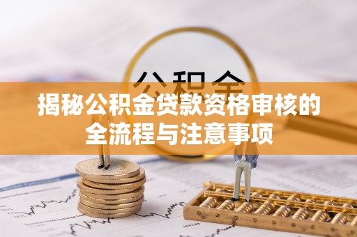 兰考揭秘公积金贷款资格审核的全流程与注意事项