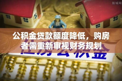 兰考公积金贷款额度降低，购房者需重新审视财务规划