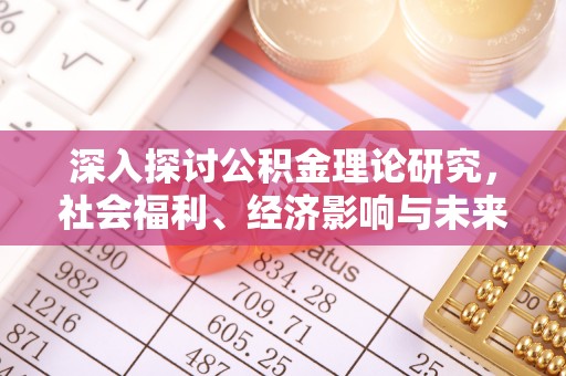兰考深入探讨公积金理论研究，社会福利、经济影响与未来展望