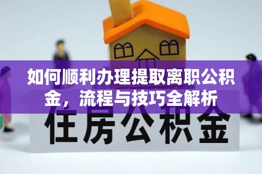 兰考如何顺利办理提取离职公积金，流程与技巧全解析