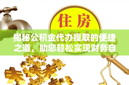 兰考揭秘公积金代办提取的便捷之道，助您轻松实现财务自由