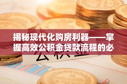 兰考揭秘现代化购房利器——掌握高效公积金贷款流程的必备指南