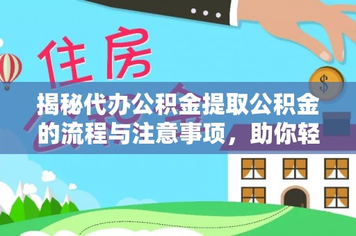 兰考揭秘代办公积金提取公积金的流程与注意事项，助你轻松拿回属于你的钱