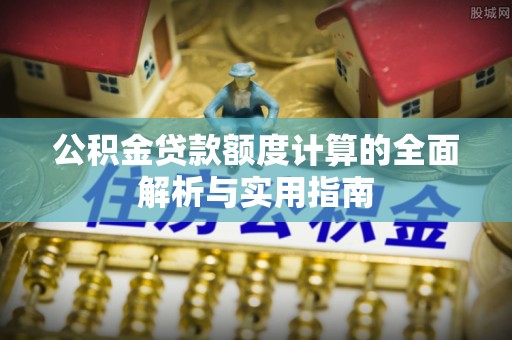 兰考公积金贷款额度计算的全面解析与实用指南