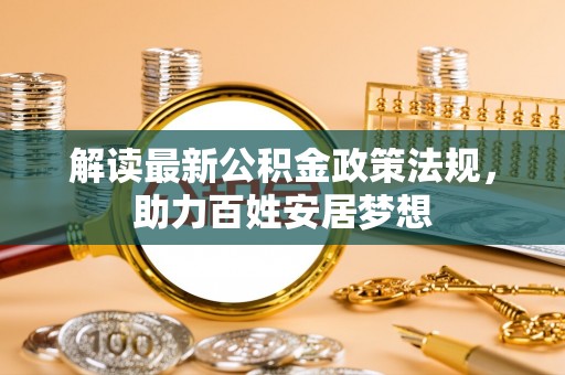 兰考解读最新公积金政策法规，助力百姓安居梦想