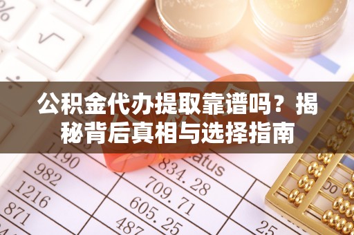 兰考公积金代办提取靠谱吗？揭秘背后真相与选择指南