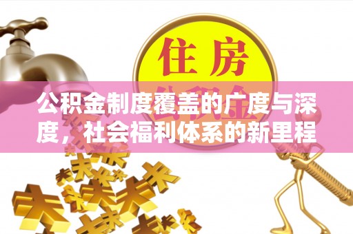兰考公积金制度覆盖的广度与深度，社会福利体系的新里程碑